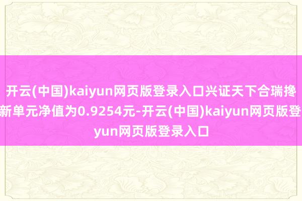 开云(中国)kaiyun网页版登录入口兴证天下合瑞搀杂A最新单元净值为0.9254元-开云(中国)kaiyun网页版登录入口