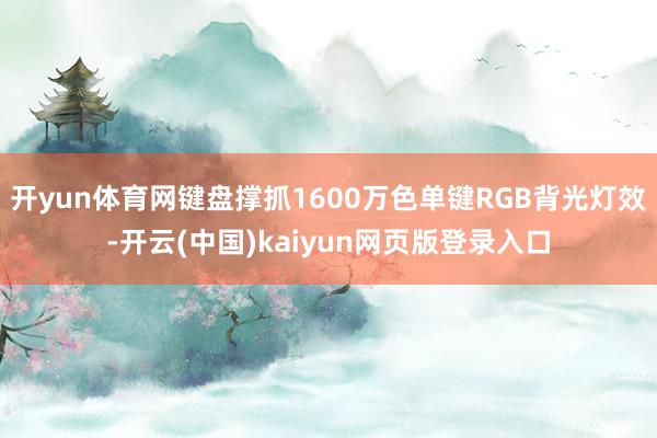 开yun体育网键盘撑抓1600万色单键RGB背光灯效-开云(中国)kaiyun网页版登录入口